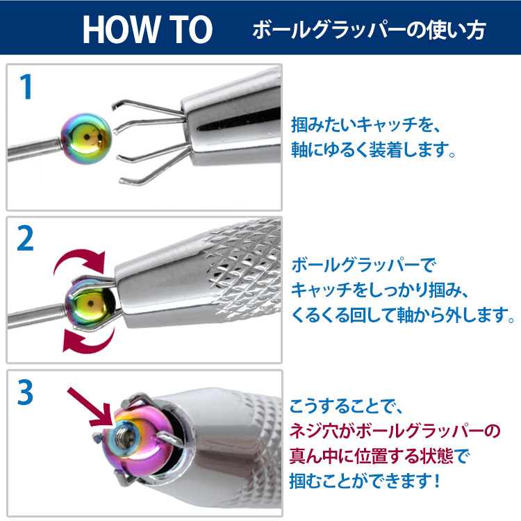 ボールグラッパーの使い方HOW TO。1.掴みたいキャッチを軸にゆるく装着 2.ボールグラッパーでしっかり掴みくるくる回して軸から外す 3.ネジ穴が真ん中に位置する状態で掴める、の3ステップ