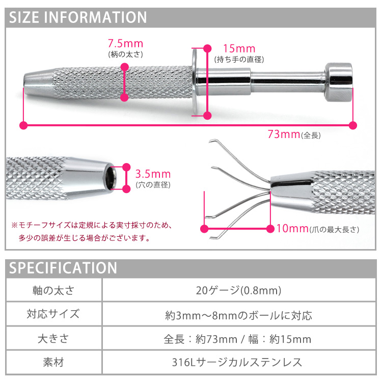 ボールグラッパーのSIZE INFORMATION(柄の太さ7.5mm、持ち手の直径15mm、全長73mm、穴の直径3.5mm、爪の最大長さ10mm)とSPECIFICATION表(軸の太さ20ゲージ0.8mm、対応サイズ約3mm〜8mmのボールに対応、大きさ全長約73mm/幅約15mm、素材316Lサージカルステンレス)